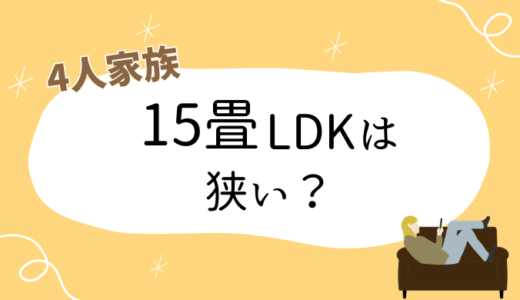 4人家族で15畳LDKは狭い？正直な感想と快適に暮らすコツを紹介